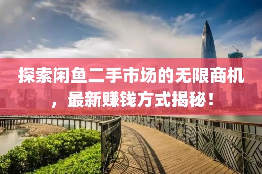 探索闲鱼二手市场的无限商机，最新赚钱方式揭秘！