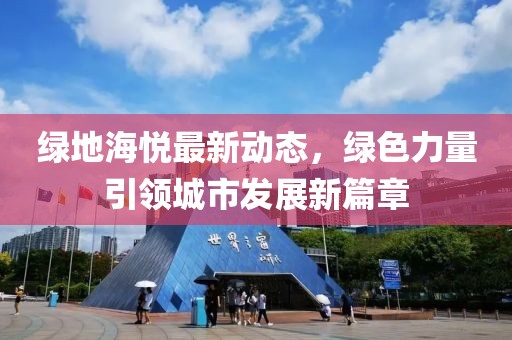 绿地海悦最新动态，绿色力量引领城市发展新篇章