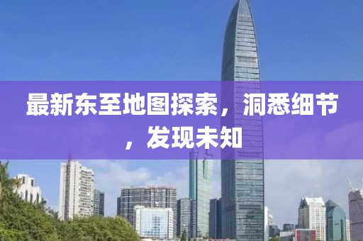 最新东至地图探索，洞悉细节，发现未知