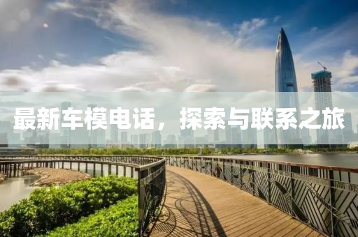 最新车模电话，探索与联系之旅