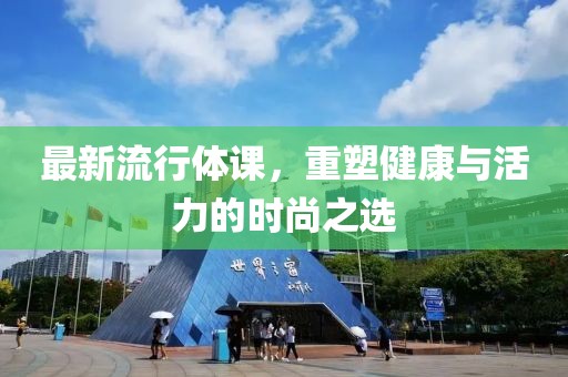 最新流行体课，重塑健康与活力的时尚之选