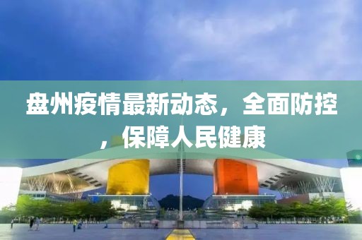 盘州疫情最新动态，全面防控，保障人民健康