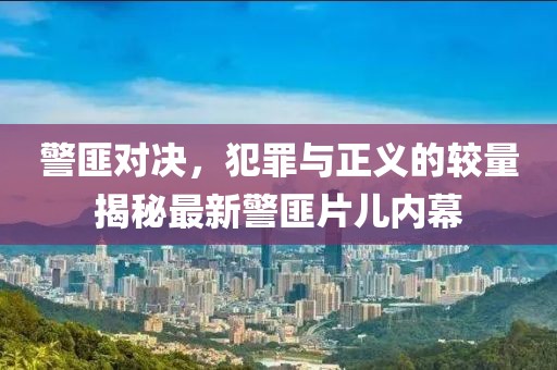 警匪对决，犯罪与正义的较量揭秘最新警匪片儿内幕