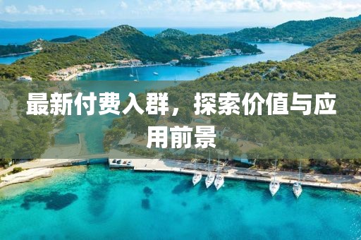 最新付费入群，探索价值与应用前景