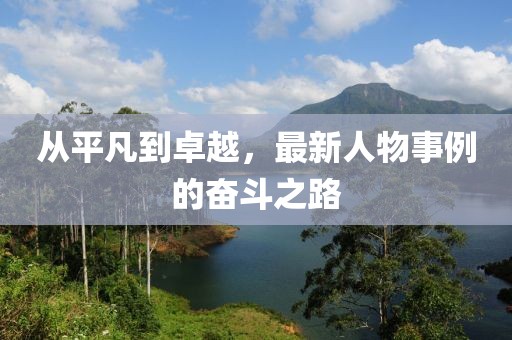 从平凡到卓越，最新人物事例的奋斗之路