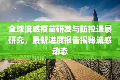 全球流感疫苗研发与防控进展研究，最新进度报告揭秘流感动态