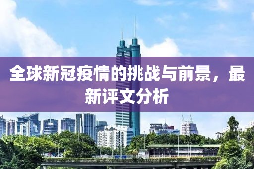 全球新冠疫情的挑战与前景，最新评文分析