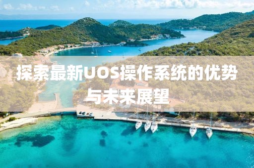探索最新UOS操作系统的优势与未来展望