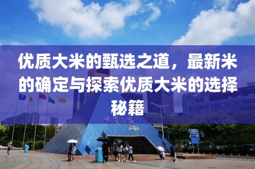 优质大米的甄选之道，最新米的确定与探索优质大米的选择秘籍