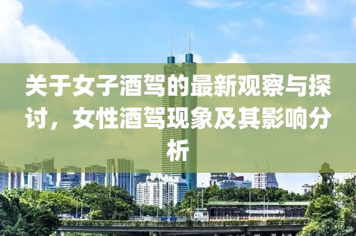 关于女子酒驾的最新观察与探讨，女性酒驾现象及其影响分析