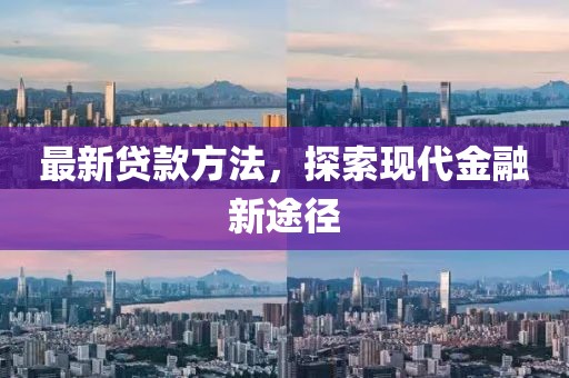 最新贷款方法，探索现代金融新途径