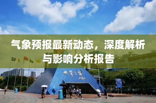气象预报最新动态，深度解析与影响分析报告