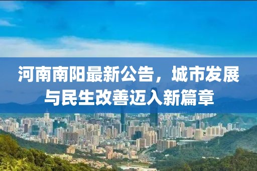 河南南阳最新公告，城市发展与民生改善迈入新篇章