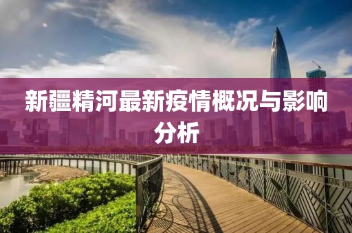 新疆精河最新疫情概况与影响分析