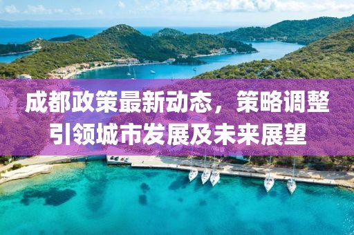 成都政策最新动态，策略调整引领城市发展及未来展望