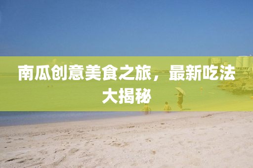 南瓜创意美食之旅，最新吃法大揭秘