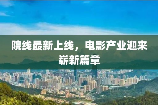 院线最新上线，电影产业迎来崭新篇章