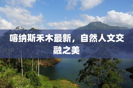 喀纳斯禾木最新，自然人文交融之美