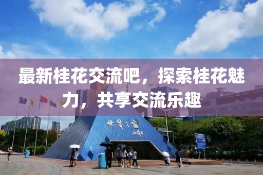 最新桂花交流吧，探索桂花魅力，共享交流乐趣