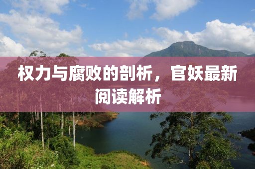 权力与腐败的剖析，官妖最新阅读解析