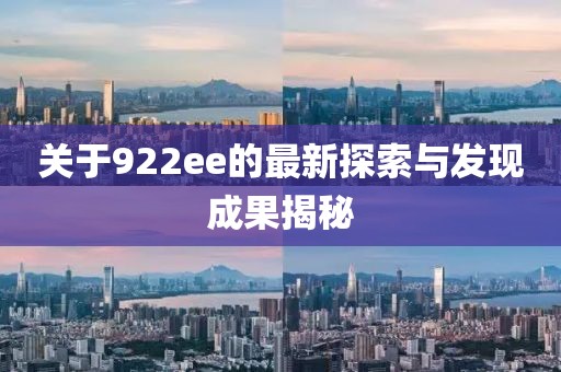关于922ee的最新探索与发现成果揭秘