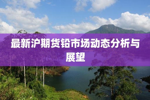 最新沪期货铅市场动态分析与展望