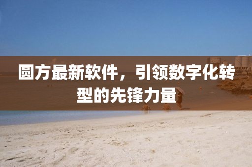 圆方最新软件，引领数字化转型的先锋力量
