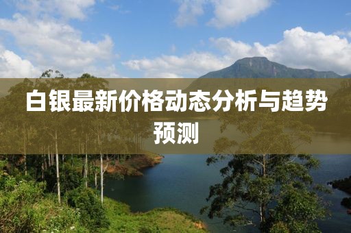 白银最新价格动态分析与趋势预测