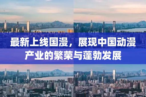 最新上线国漫，展现中国动漫产业的繁荣与蓬勃发展