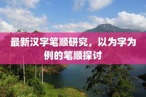 最新汉字笔顺研究，以为字为例的笔顺探讨