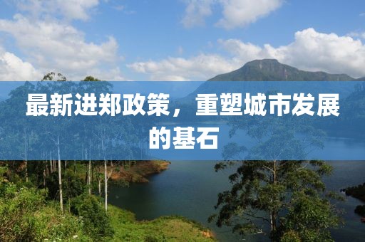最新进郑政策，重塑城市发展的基石