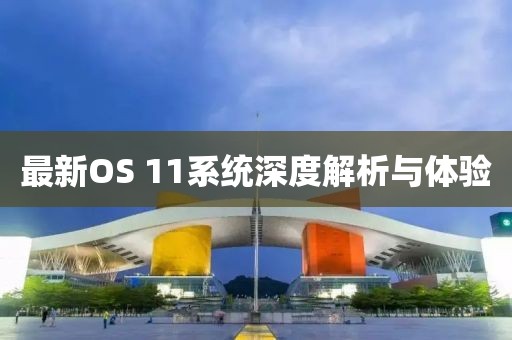 最新OS 11系统深度解析与体验