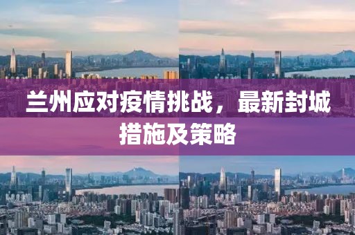 兰州应对疫情挑战，最新封城措施及策略