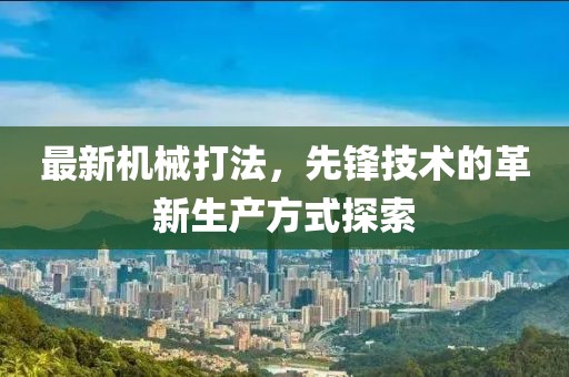 最新机械打法，先锋技术的革新生产方式探索