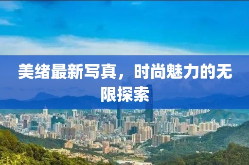美绪最新写真，时尚魅力的无限探索