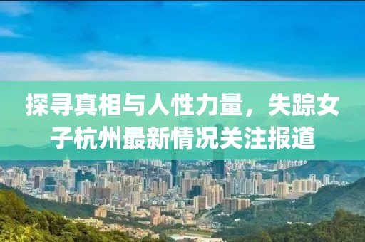 探寻真相与人性力量，失踪女子杭州最新情况关注报道