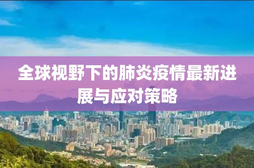 全球视野下的肺炎疫情最新进展与应对策略