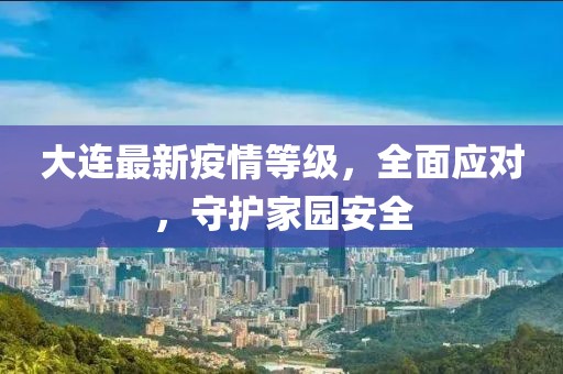 大连最新疫情等级，全面应对，守护家园安全