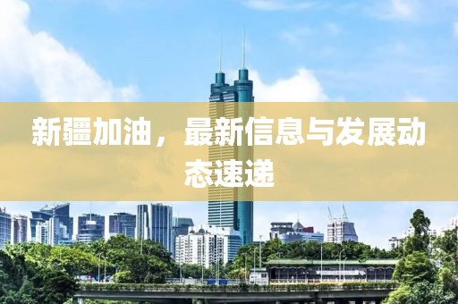 新疆加油，最新信息与发展动态速递
