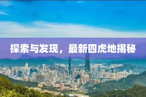 探索与发现，最新四虎地揭秘