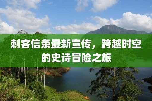 刺客信条最新宣传，跨越时空的史诗冒险之旅
