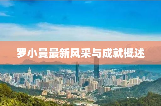 罗小曼最新风采与成就概述
