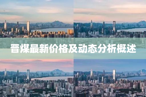 晋煤最新价格及动态分析概述