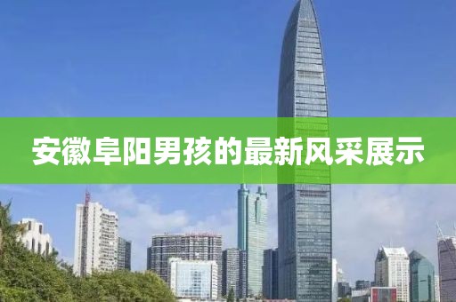 安徽阜阳男孩的最新风采展示