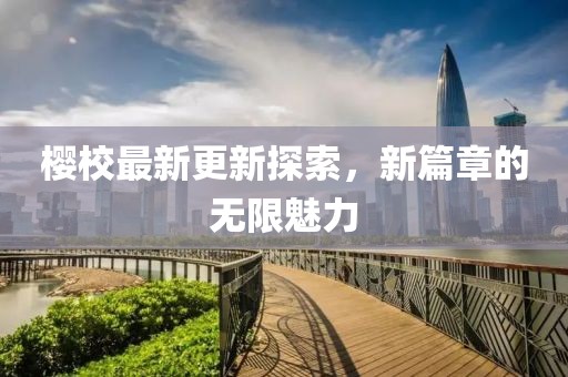 樱校最新更新探索，新篇章的无限魅力