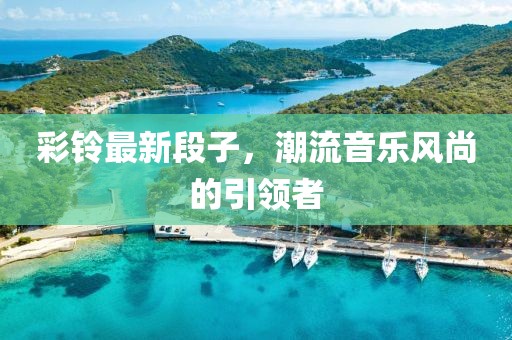 彩铃最新段子，潮流音乐风尚的引领者