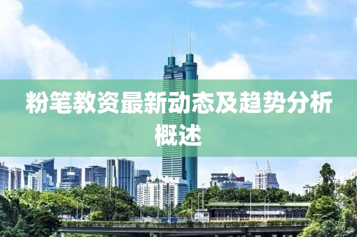 粉笔教资最新动态及趋势分析概述