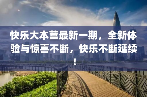 快乐大本营最新一期，全新体验与惊喜不断，快乐不断延续！