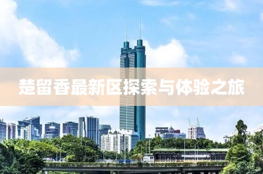 楚留香最新区探索与体验之旅