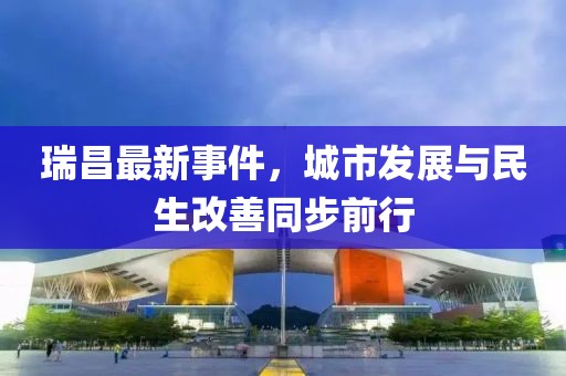 瑞昌最新事件，城市发展与民生改善同步前行